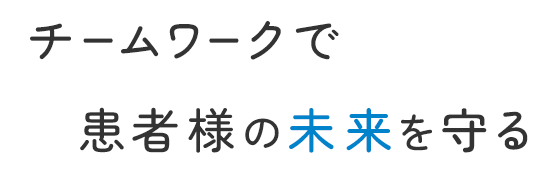 チームワークで患者様の未来を守る